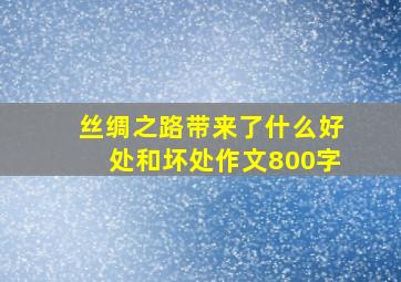 丝绸之路带来了什么好处和坏处作文800字