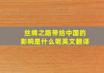 丝绸之路带给中国的影响是什么呢英文翻译