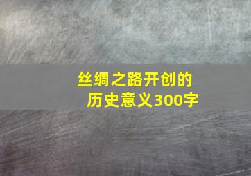 丝绸之路开创的历史意义300字