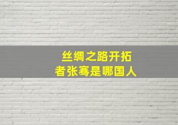 丝绸之路开拓者张骞是哪国人