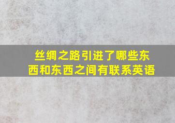 丝绸之路引进了哪些东西和东西之间有联系英语