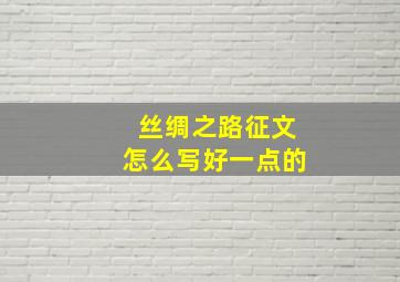 丝绸之路征文怎么写好一点的