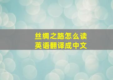 丝绸之路怎么读英语翻译成中文