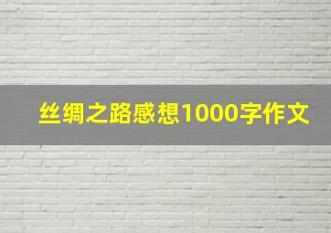 丝绸之路感想1000字作文