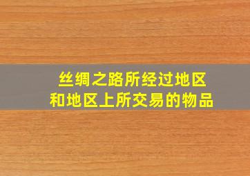 丝绸之路所经过地区和地区上所交易的物品