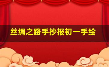 丝绸之路手抄报初一手绘