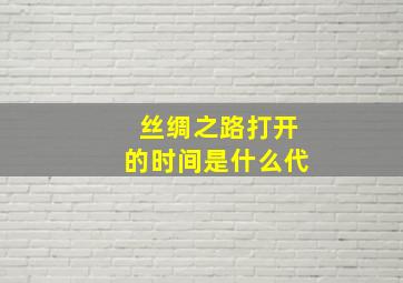 丝绸之路打开的时间是什么代