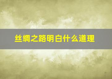 丝绸之路明白什么道理