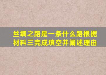 丝绸之路是一条什么路根据材料三完成填空并阐述理由