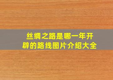 丝绸之路是哪一年开辟的路线图片介绍大全