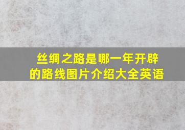 丝绸之路是哪一年开辟的路线图片介绍大全英语