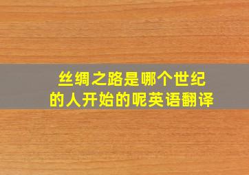 丝绸之路是哪个世纪的人开始的呢英语翻译