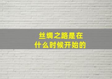 丝绸之路是在什么时候开始的