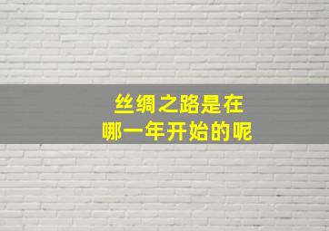 丝绸之路是在哪一年开始的呢