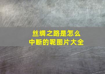 丝绸之路是怎么中断的呢图片大全