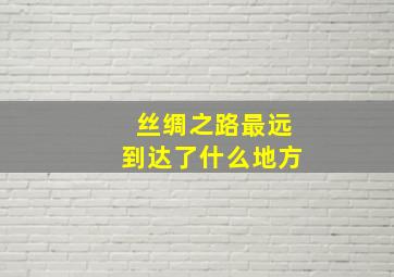 丝绸之路最远到达了什么地方