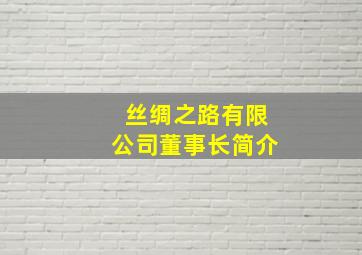 丝绸之路有限公司董事长简介