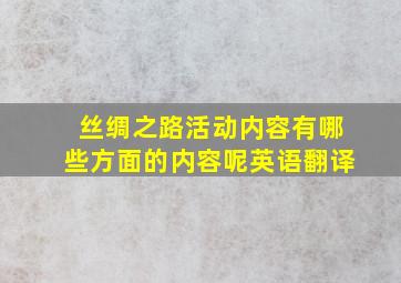 丝绸之路活动内容有哪些方面的内容呢英语翻译