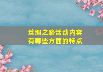 丝绸之路活动内容有哪些方面的特点