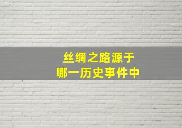 丝绸之路源于哪一历史事件中