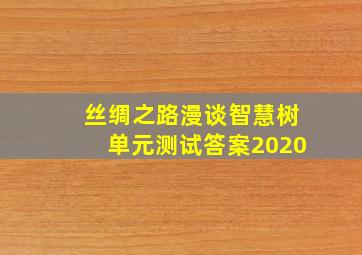 丝绸之路漫谈智慧树单元测试答案2020