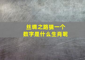 丝绸之路猜一个数字是什么生肖呢