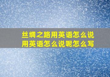 丝绸之路用英语怎么说用英语怎么说呢怎么写