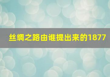 丝绸之路由谁提出来的1877