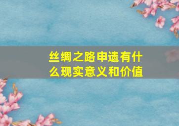 丝绸之路申遗有什么现实意义和价值