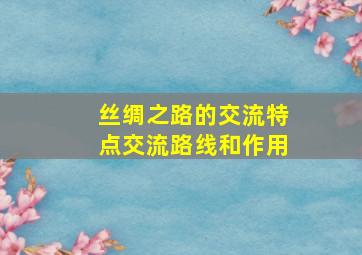 丝绸之路的交流特点交流路线和作用