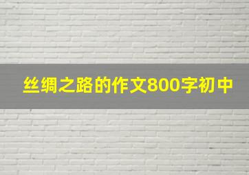 丝绸之路的作文800字初中