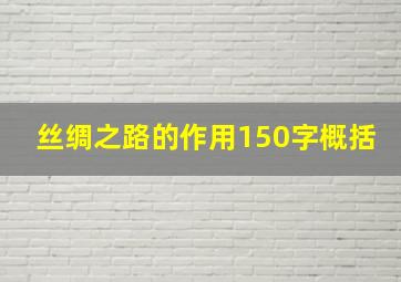 丝绸之路的作用150字概括