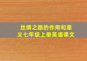 丝绸之路的作用和意义七年级上册英语课文