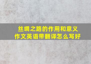 丝绸之路的作用和意义作文英语带翻译怎么写好