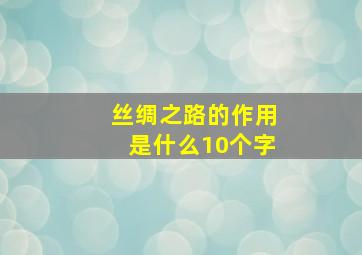 丝绸之路的作用是什么10个字