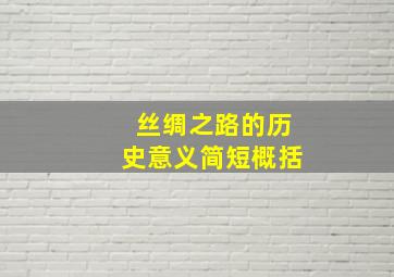 丝绸之路的历史意义简短概括