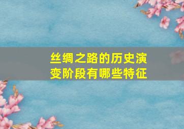 丝绸之路的历史演变阶段有哪些特征