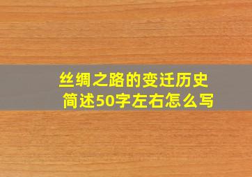 丝绸之路的变迁历史简述50字左右怎么写