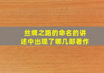 丝绸之路的命名的讲述中出现了哪几部著作