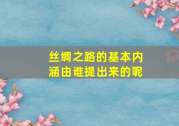 丝绸之路的基本内涵由谁提出来的呢