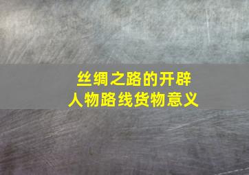 丝绸之路的开辟人物路线货物意义