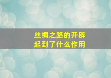 丝绸之路的开辟起到了什么作用