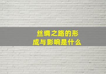 丝绸之路的形成与影响是什么