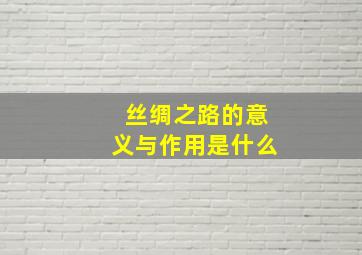 丝绸之路的意义与作用是什么