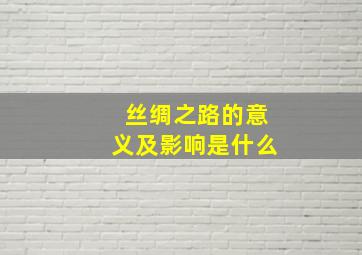 丝绸之路的意义及影响是什么