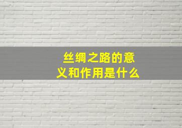 丝绸之路的意义和作用是什么