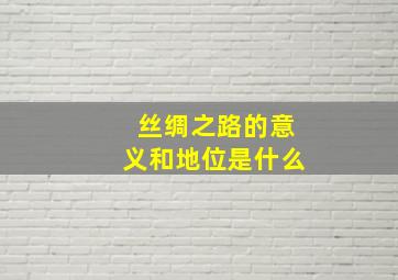 丝绸之路的意义和地位是什么