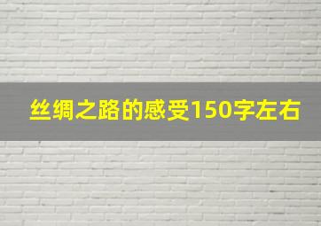 丝绸之路的感受150字左右