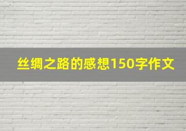 丝绸之路的感想150字作文