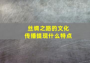 丝绸之路的文化传播提现什么特点